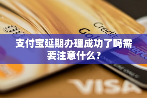 支付宝延期办理成功了吗需要注意什么？