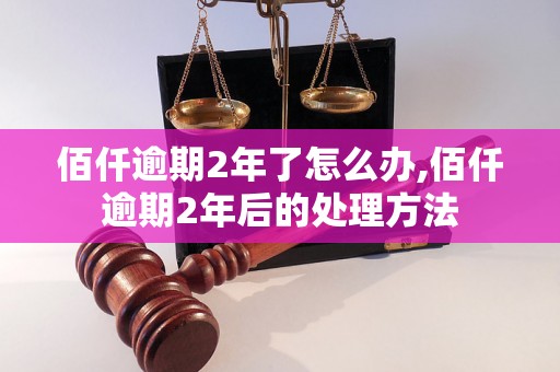 佰仟逾期2年了怎么办,佰仟逾期2年后的处理方法