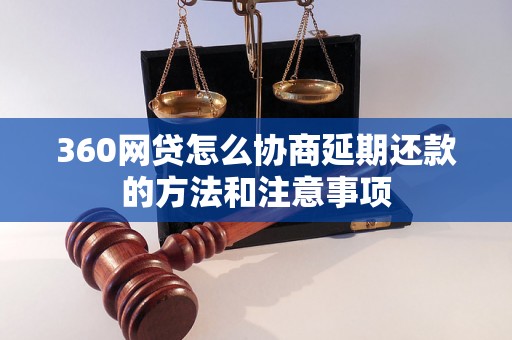 360网贷怎么协商延期还款的方法和注意事项