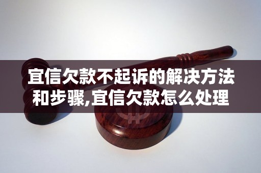 宜信欠款不起诉的解决方法和步骤,宜信欠款怎么处理最好