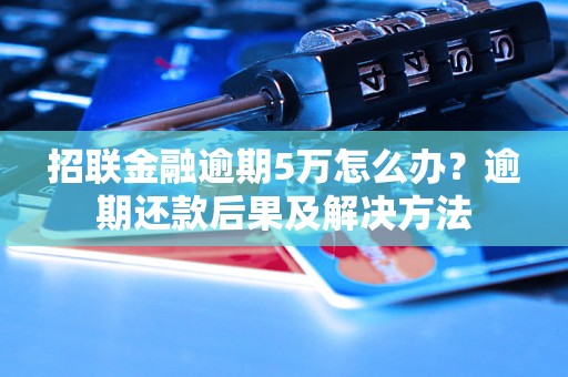 招联金融逾期5万怎么办？逾期还款后果及解决方法