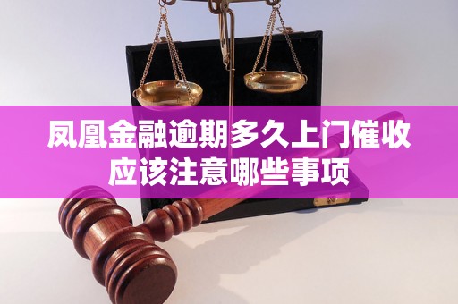 凤凰金融逾期多久上门催收应该注意哪些事项