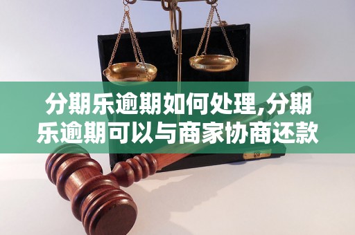 分期乐逾期如何处理,分期乐逾期可以与商家协商还款吗