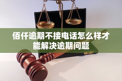 佰仟逾期不接电话怎么样才能解决逾期问题