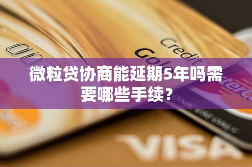 微粒贷协商能延期5年吗需要哪些手续？