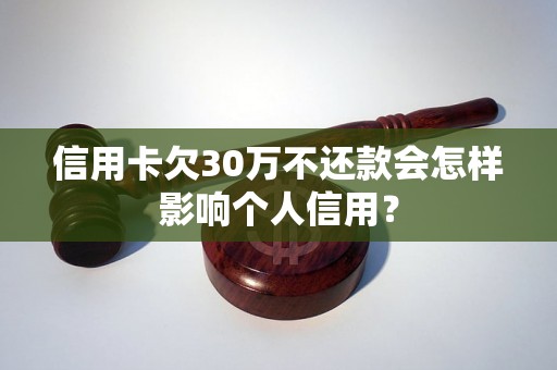 信用卡欠30万不还款会怎样影响个人信用？