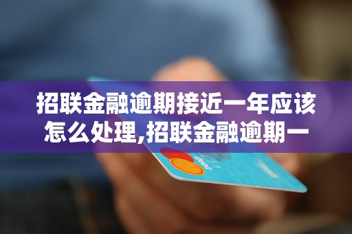 招联金融逾期接近一年应该怎么处理,招联金融逾期一年了会有什么后果