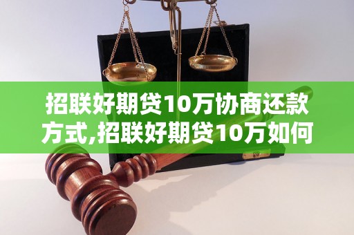 招联好期贷10万协商还款方式,招联好期贷10万如何延期还款