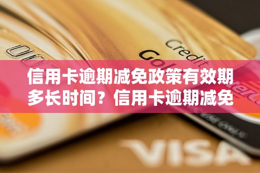 信用卡逾期减免政策有效期多长时间？信用卡逾期减免政策适用条件有哪些？