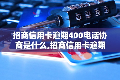 招商信用卡逾期400电话协商是什么,招商信用卡逾期400电话协商流程解析