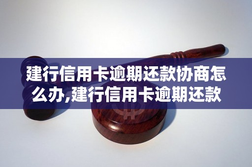 建行信用卡逾期还款协商怎么办,建行信用卡逾期还款协商流程解析