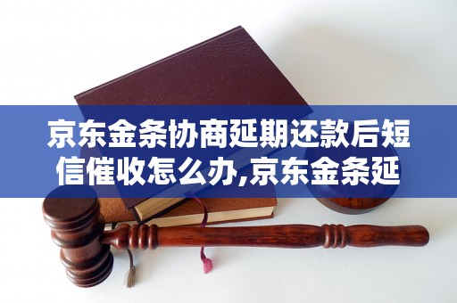 京东金条协商延期还款后短信催收怎么办,京东金条延期还款后短信催收处理方法