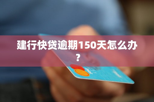 建行快贷逾期150天怎么办？