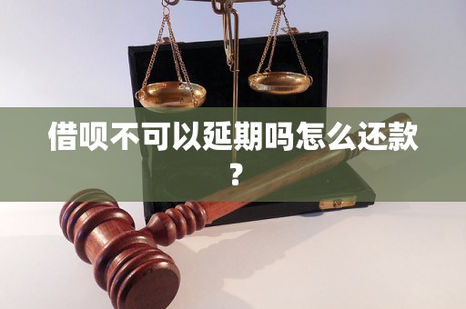 借呗不可以延期吗怎么还款？