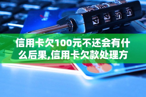 信用卡欠100元不还会有什么后果,信用卡欠款处理方法