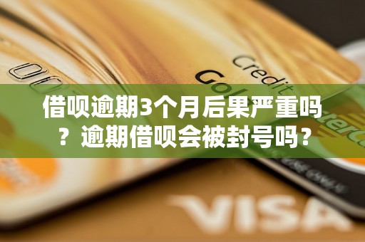 借呗逾期3个月后果严重吗？逾期借呗会被封号吗？