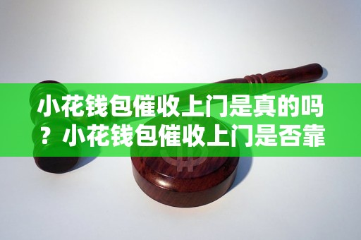 小花钱包催收上门是真的吗？小花钱包催收上门是否靠谱？