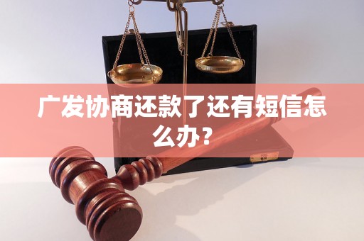 广发协商还款了还有短信怎么办？