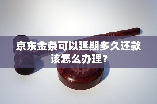 京东金条可以延期多久还款该怎么办理？