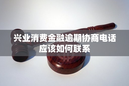 兴业消费金融逾期协商电话应该如何联系