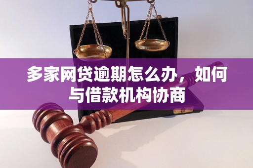 多家网贷逾期怎么办，如何与借款机构协商