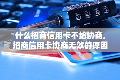 什么招商信用卡不给协商,招商信用卡协商无效的原因