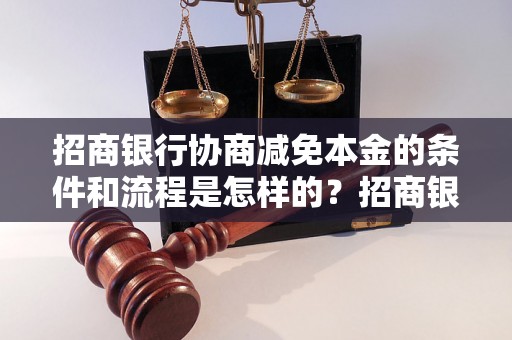 招商银行协商减免本金的条件和流程是怎样的？招商银行减免本金的成功案例有哪些？