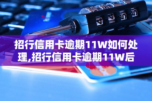 招行信用卡逾期11W如何处理,招行信用卡逾期11W后果严重吗