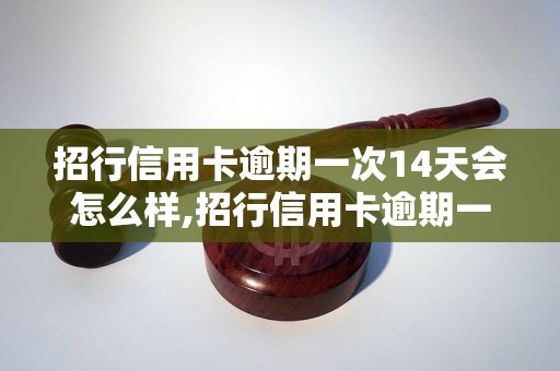 招行信用卡逾期一次14天会怎么样,招行信用卡逾期一次14天后影响如何