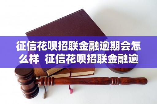 征信花呗招联金融逾期会怎么样  征信花呗招联金融逾期后会有什么后果