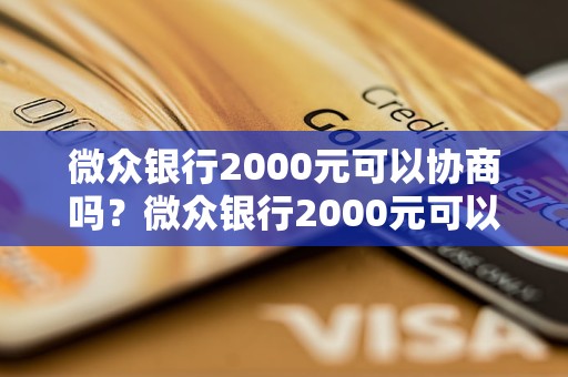 微众银行2000元可以协商吗？微众银行2000元可以还款吗？