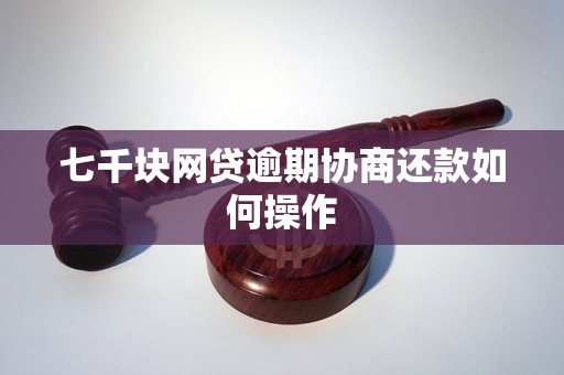 七千块网贷逾期协商还款如何操作