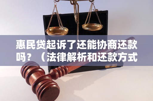 惠民贷起诉了还能协商还款吗？（法律解析和还款方式建议）