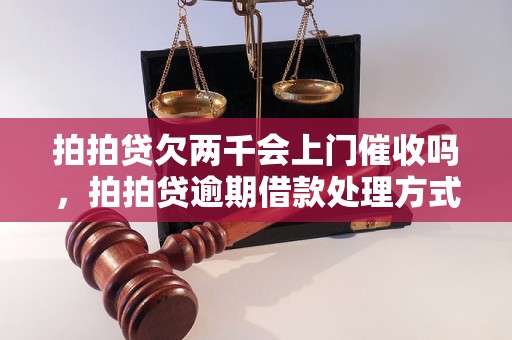 拍拍贷欠两千会上门催收吗，拍拍贷逾期借款处理方式