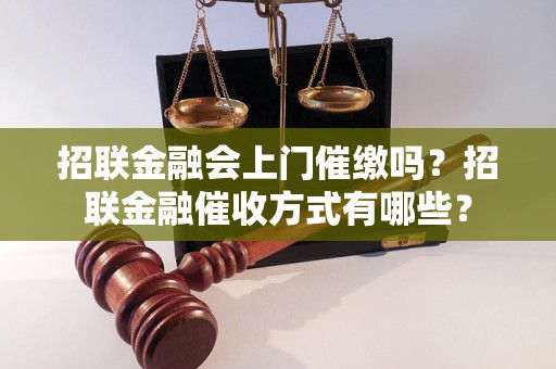 招联金融会上门催缴吗？招联金融催收方式有哪些？