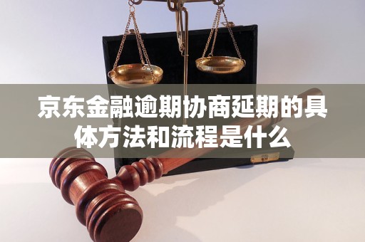 京东金融逾期协商延期的具体方法和流程是什么