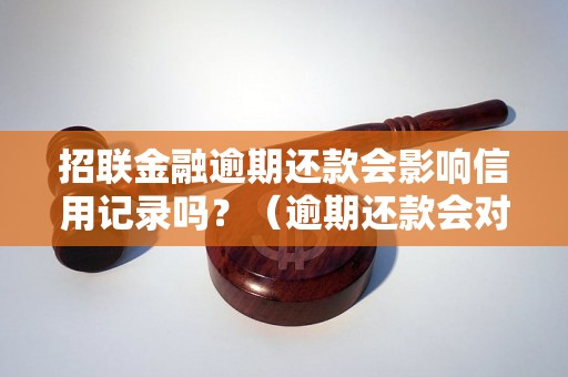 招联金融逾期还款会影响信用记录吗？（逾期还款会对征信有什么影响）