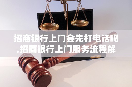 招商银行上门会先打电话吗,招商银行上门服务流程解析