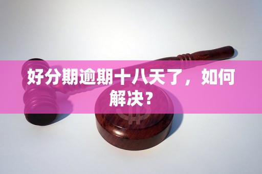 好分期逾期十八天了，如何解决？