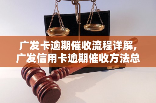 广发卡逾期催收流程详解,广发信用卡逾期催收方法总结