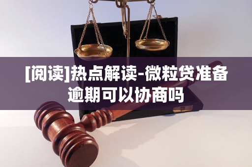 [阅读]热点解读-微粒贷准备逾期可以协商吗