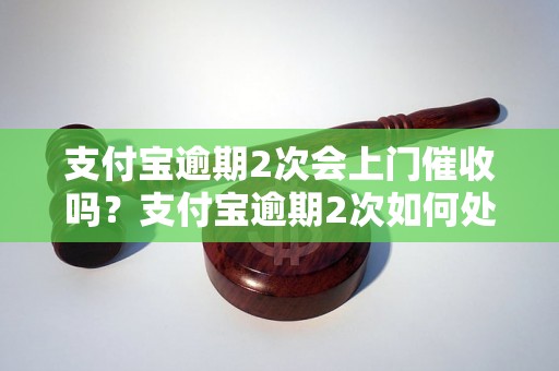 支付宝逾期2次会上门催收吗？支付宝逾期2次如何处理？