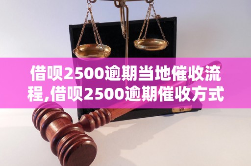 借呗2500逾期当地催收流程,借呗2500逾期催收方式