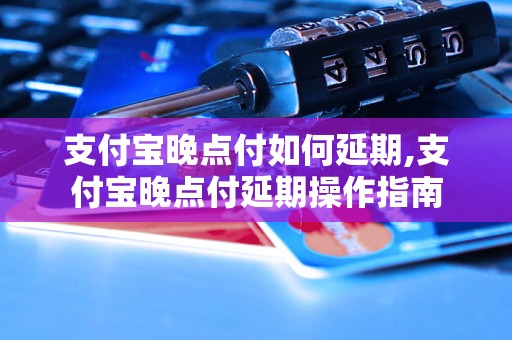 支付宝晚点付如何延期,支付宝晚点付延期操作指南