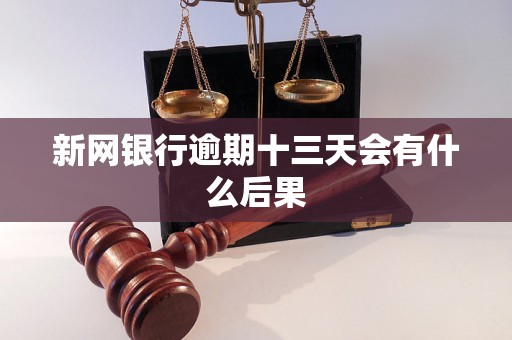 新网银行逾期十三天会有什么后果