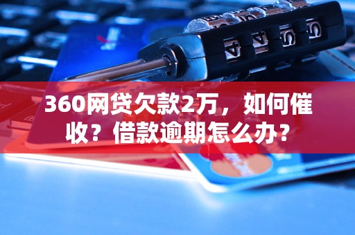 360网贷欠款2万，如何催收？借款逾期怎么办？