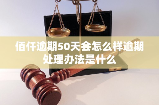 佰仟逾期50天会怎么样逾期处理办法是什么