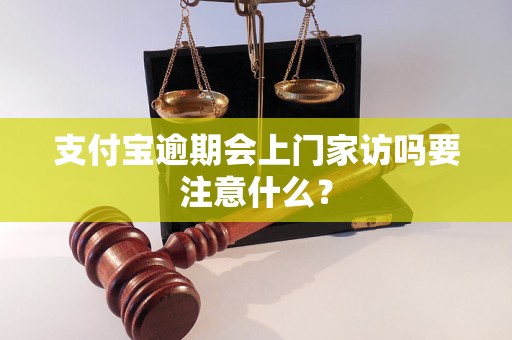 支付宝逾期会上门家访吗要注意什么？