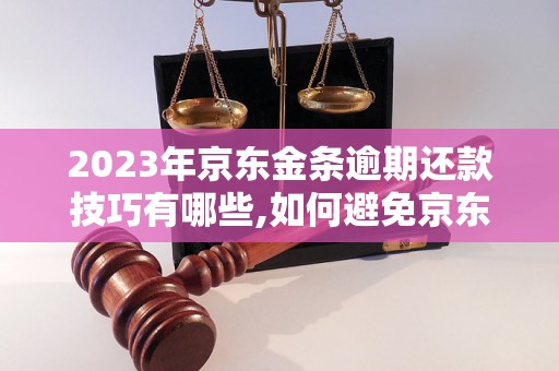 2023年京东金条逾期还款技巧有哪些,如何避免京东金条逾期还款