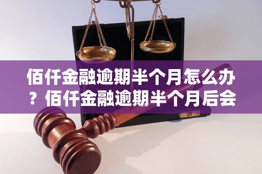 佰仟金融逾期半个月怎么办？佰仟金融逾期半个月后会发生什么？